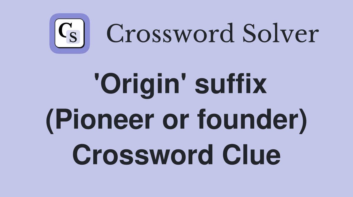 'Origin' suffix (Pioneer or founder) Crossword Clue