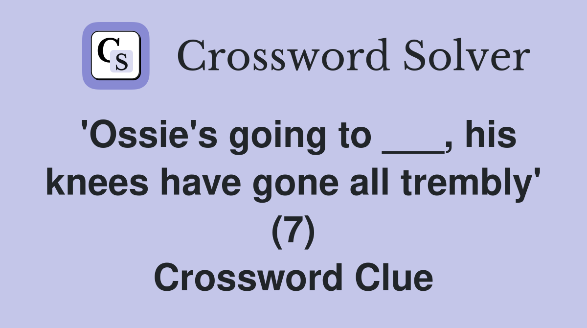'Ossie's going to ___, his knees have gone all trembly' (7) Crossword Clue