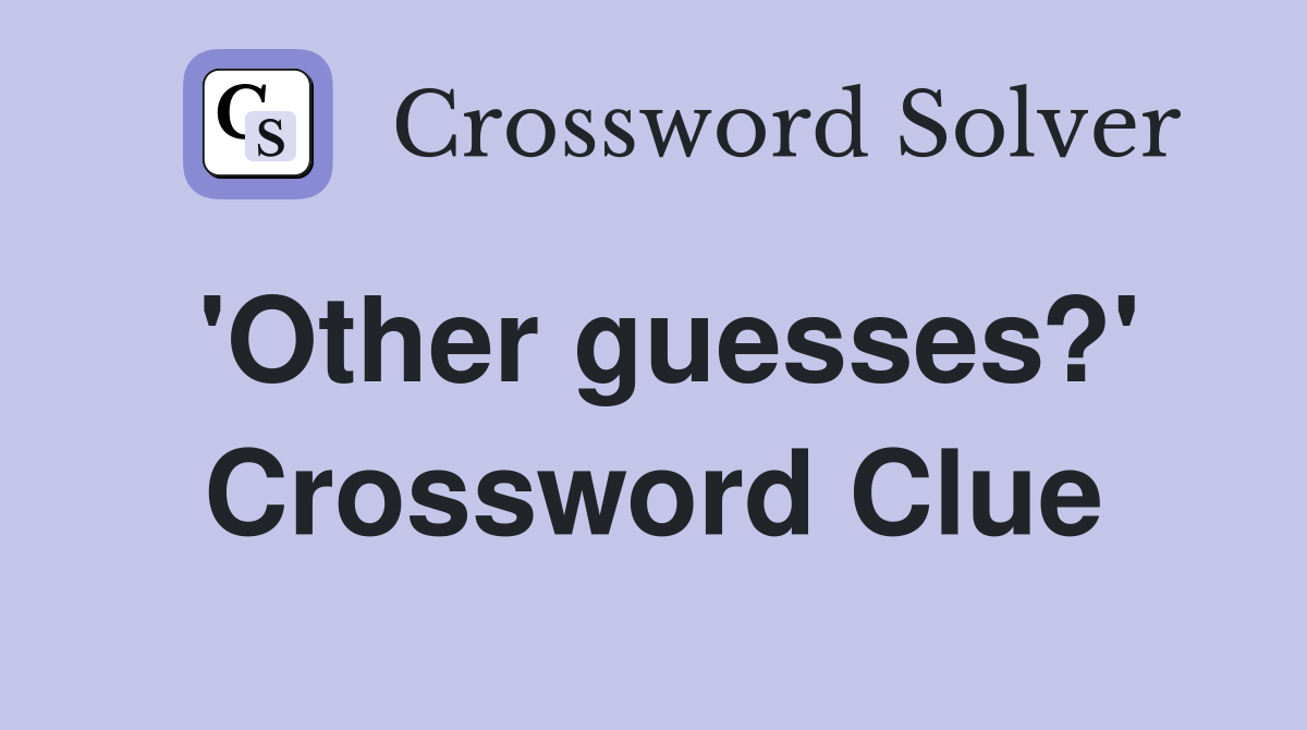 'Other guesses?' Crossword Clue