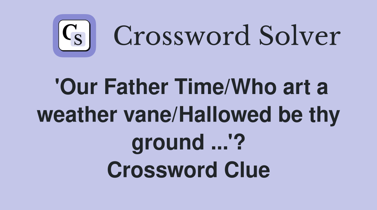 'Our Father Time/Who art a weather vane/Hallowed be thy ground ...'? Crossword Clue