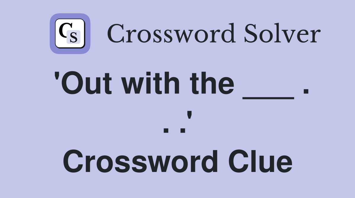 'Out with the ___ . . .' Crossword Clue
