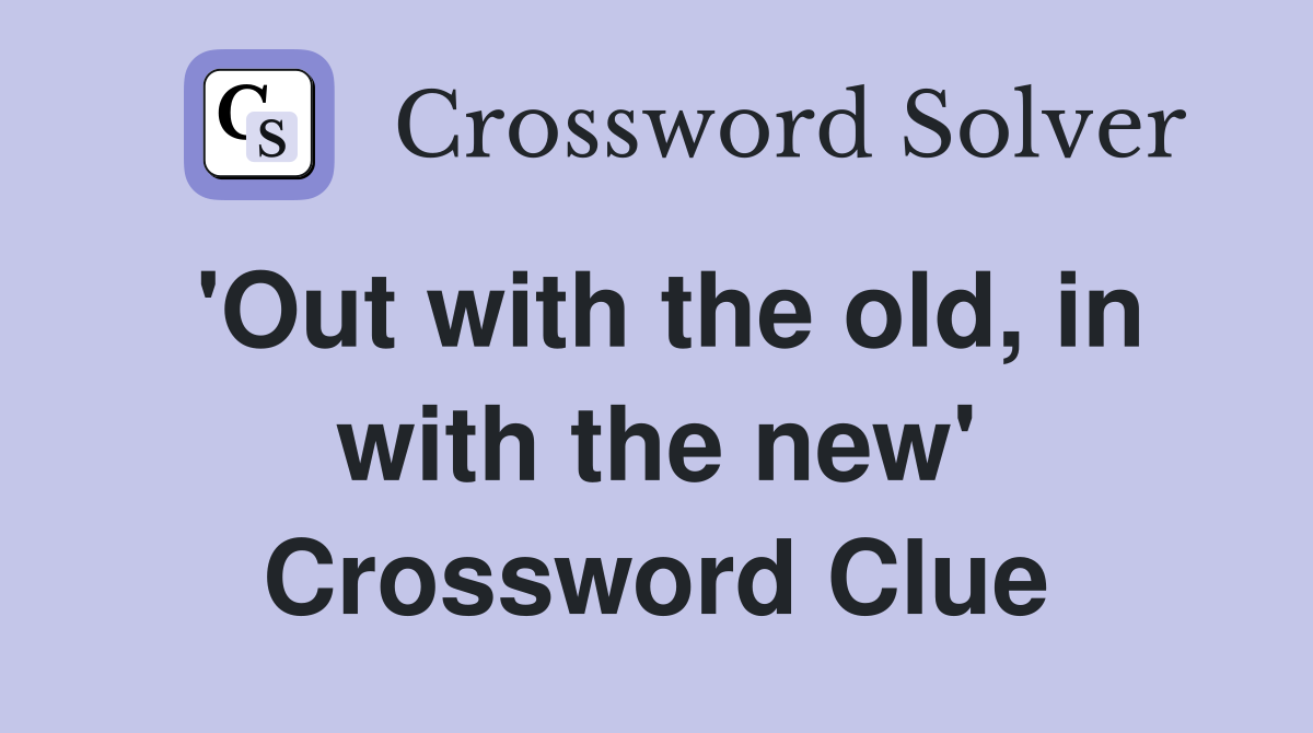 'Out with the old, in with the new' Crossword Clue