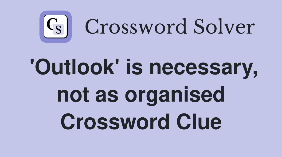 'Outlook' is necessary, not as organised Crossword Clue