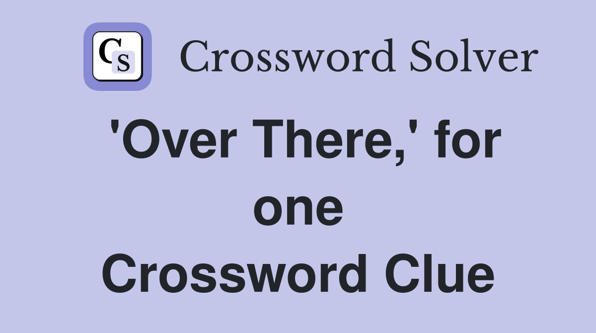 'Over There,' for one Crossword Clue