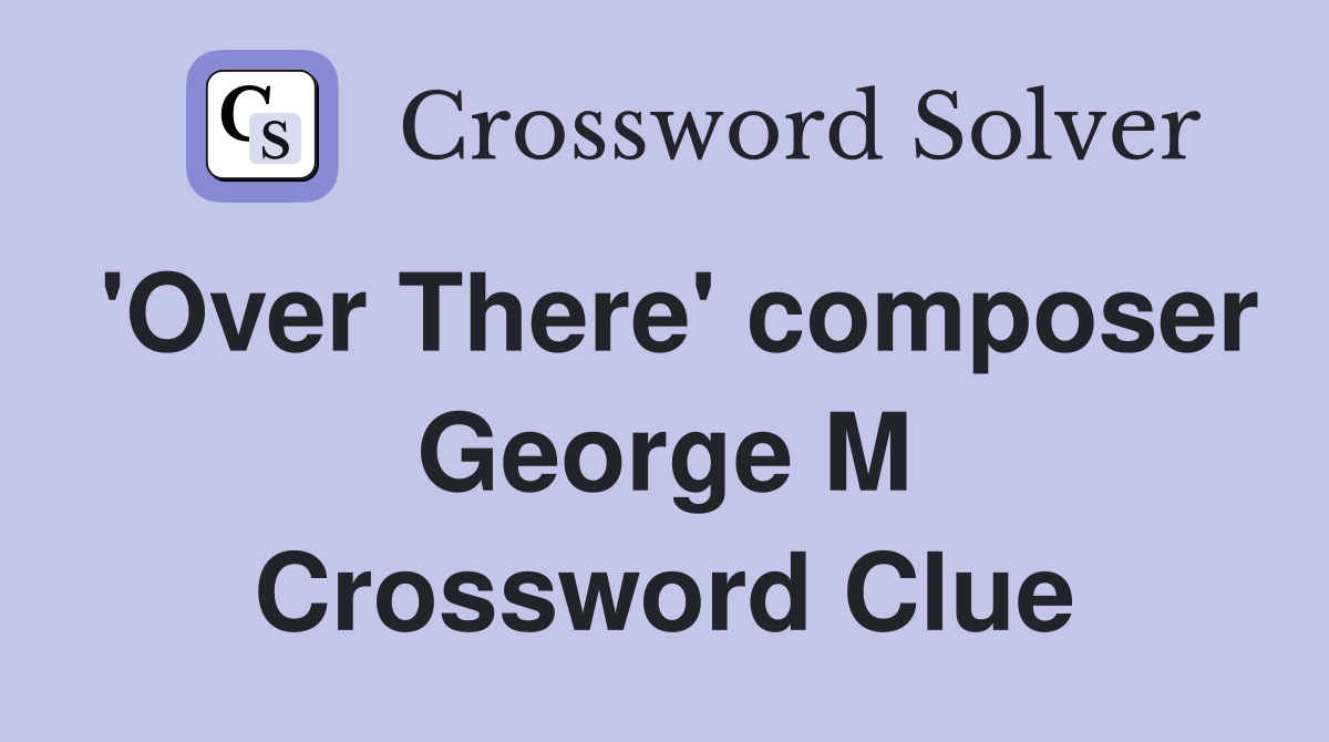 'Over There' composer George M Crossword Clue