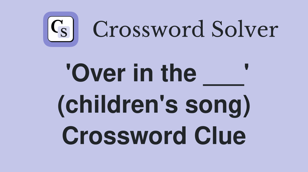 'Over in the ___' (children's song) Crossword Clue