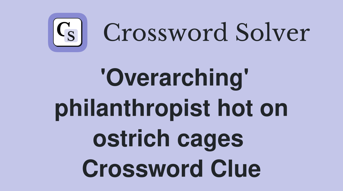'Overarching' philanthropist hot on ostrich cages  Crossword Clue