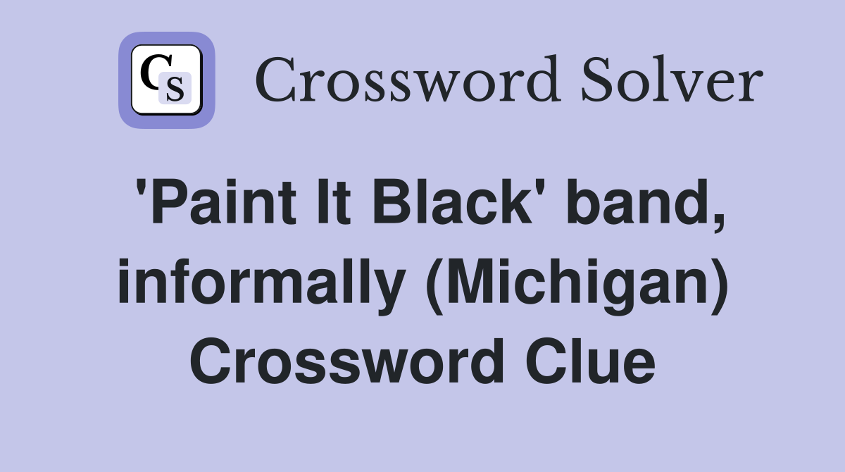 'Paint It Black' band, informally (Michigan) Crossword Clue