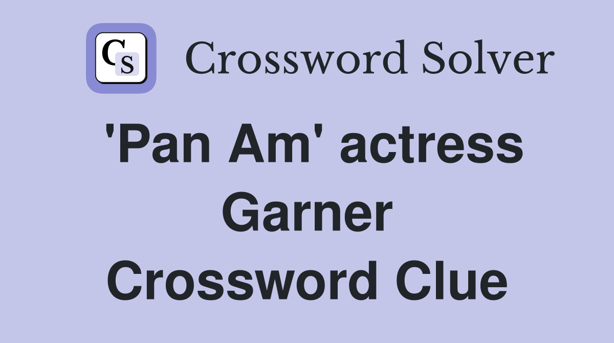 'Pan Am' actress Garner Crossword Clue