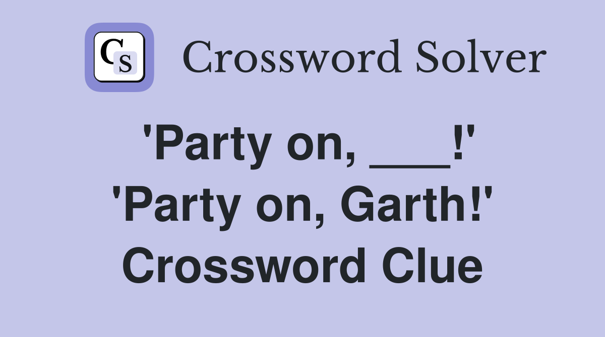'Party on, ___!' 'Party on, Garth!' Crossword Clue