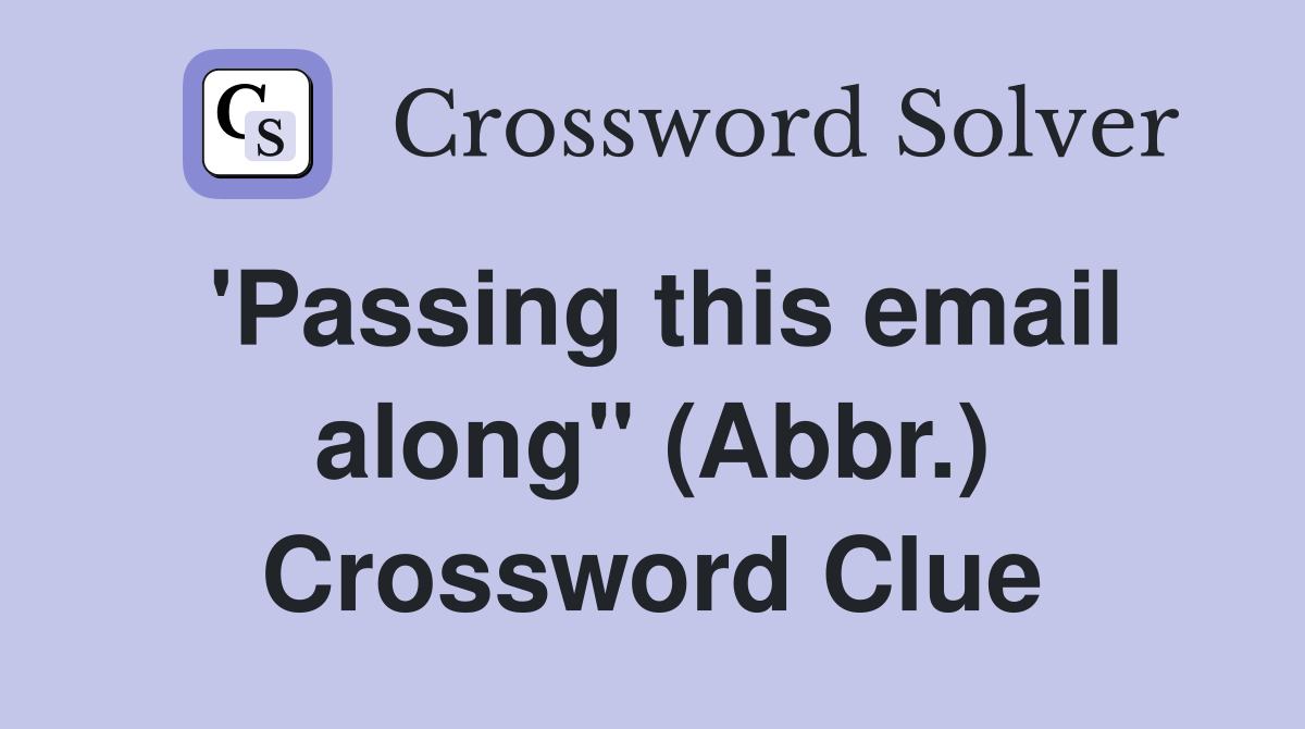 'Passing this email along" (Abbr.) Crossword Clue