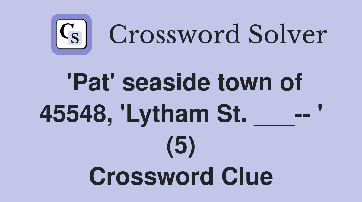 'Pat' seaside town of 45548, 'Lytham St. ___-- ' (5) Crossword Clue
