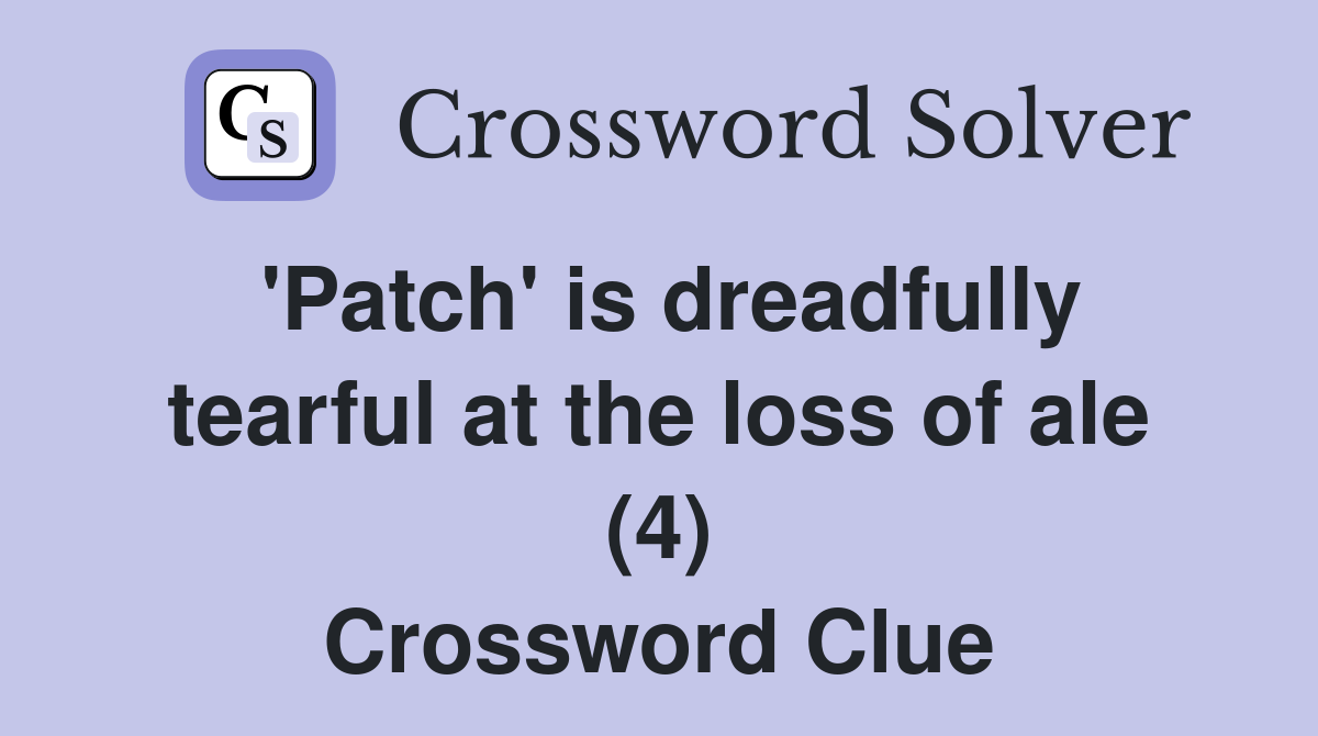'Patch' is dreadfully tearful at the loss of ale (4) Crossword Clue