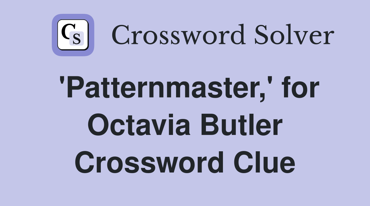 'Patternmaster,' for Octavia Butler Crossword Clue
