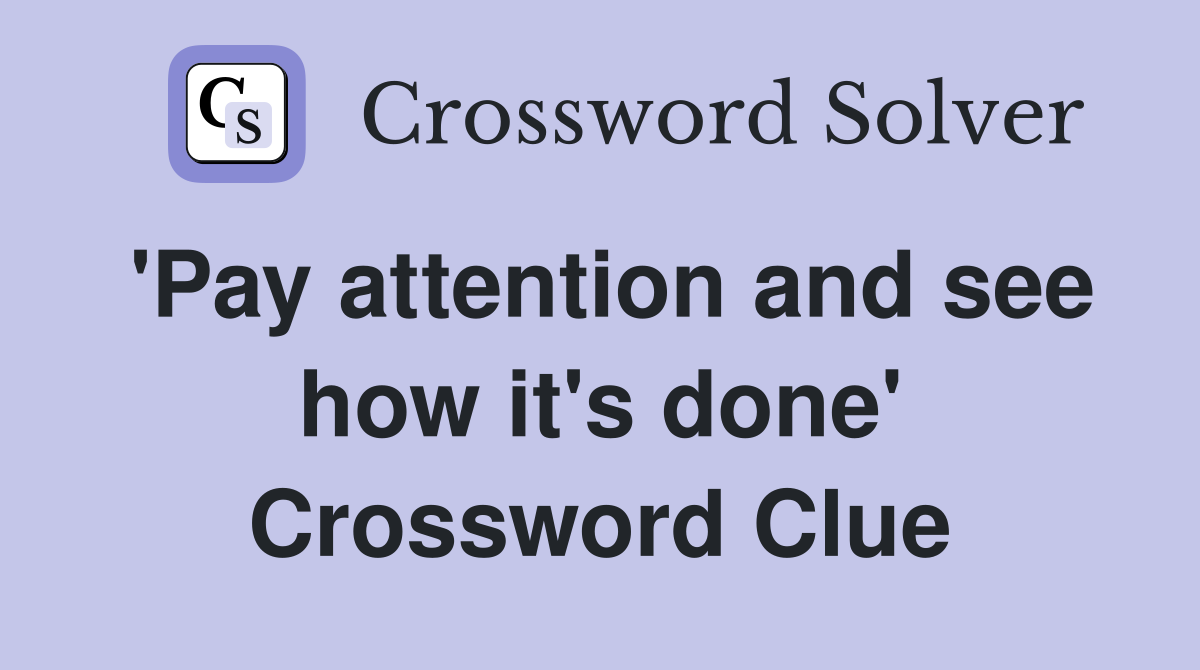 'Pay attention and see how it's done' Crossword Clue
