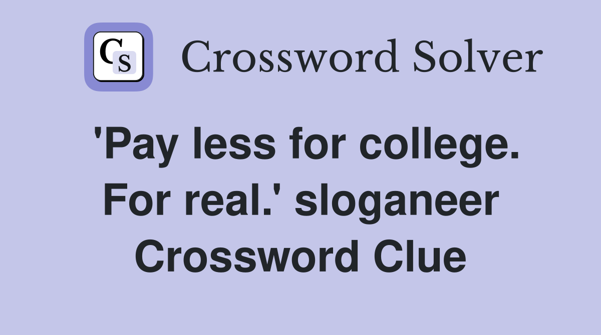 'Pay less for college. For real.' sloganeer Crossword Clue