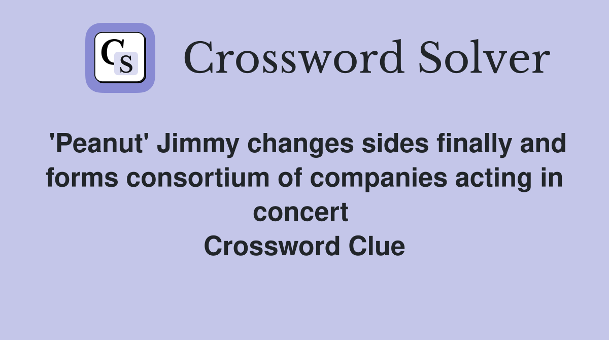 'Peanut' Jimmy changes sides finally and forms consortium of companies acting in concert  Crossword Clue