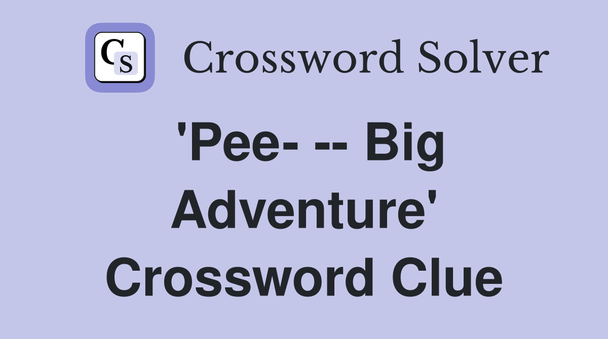 'Pee- -- Big Adventure' Crossword Clue