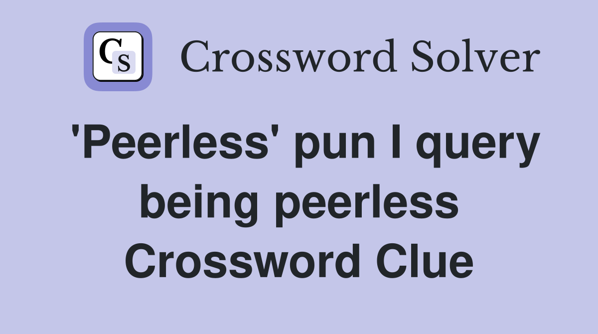 'Peerless' pun I query being peerless Crossword Clue