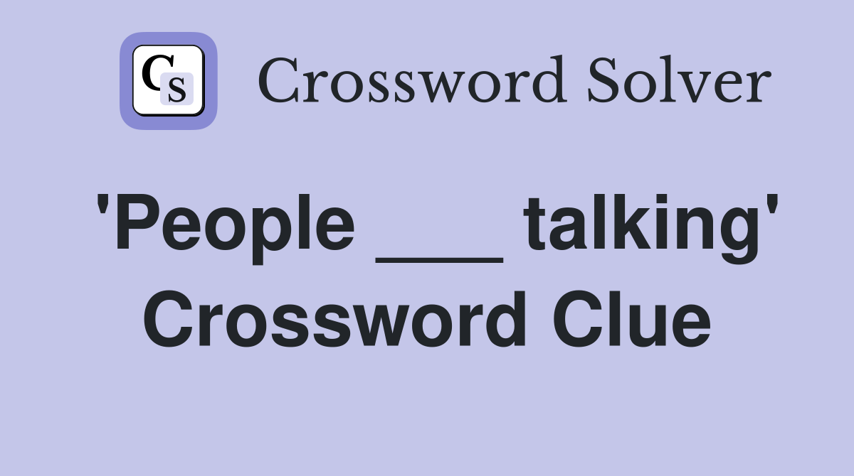 'People ___ talking' Crossword Clue