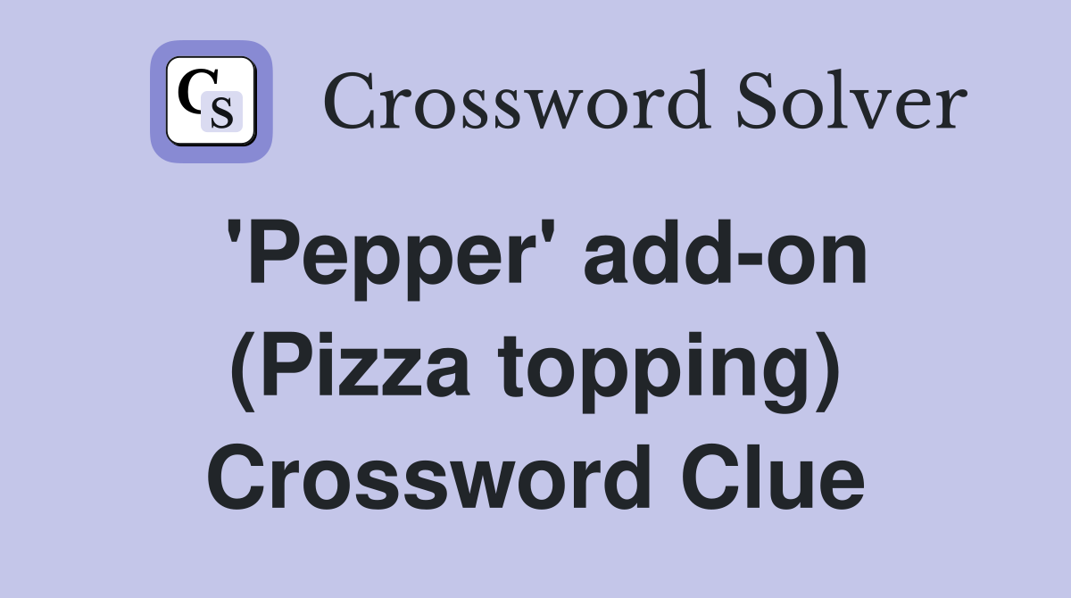 'Pepper' add-on (Pizza topping) Crossword Clue