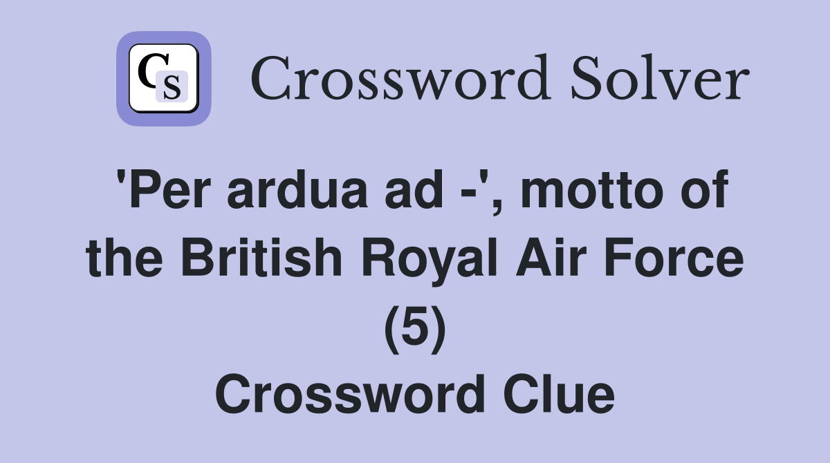 'Per ardua ad -', motto of the British Royal Air Force (5) Crossword Clue