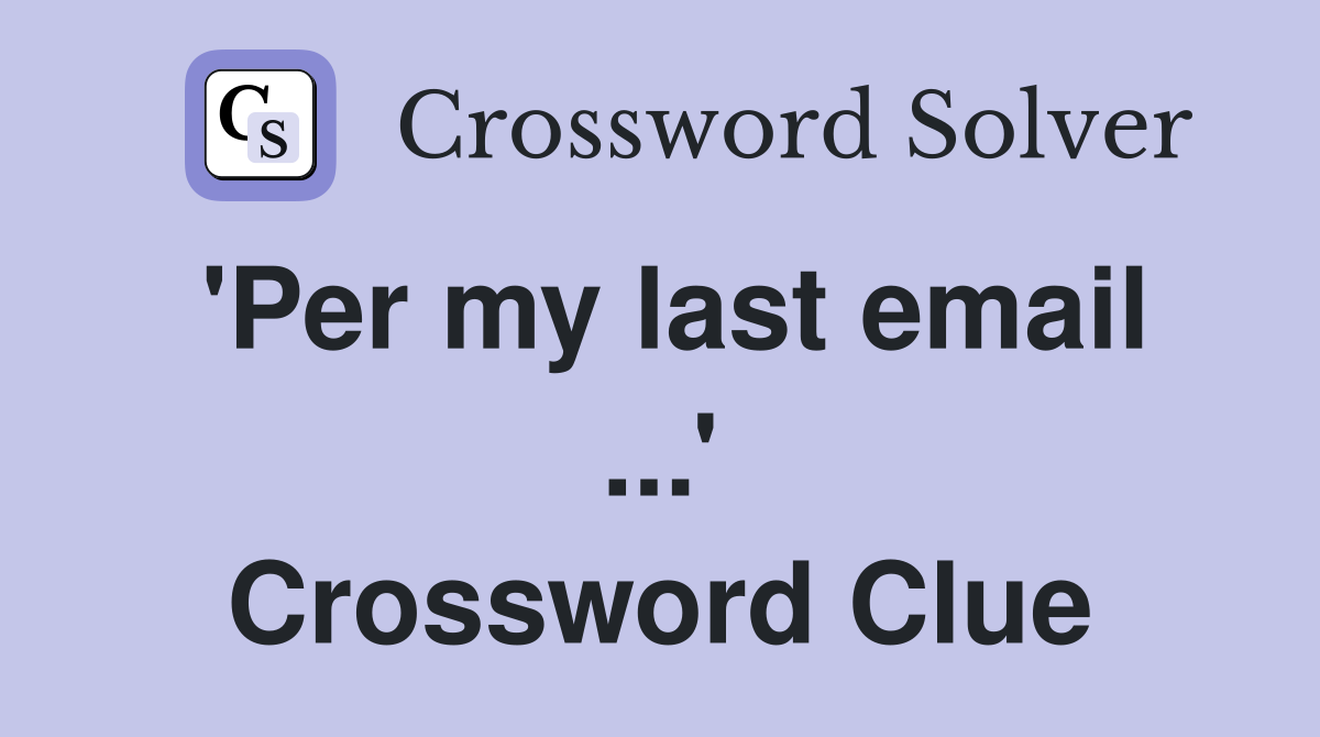 'Per my last email ...' Crossword Clue