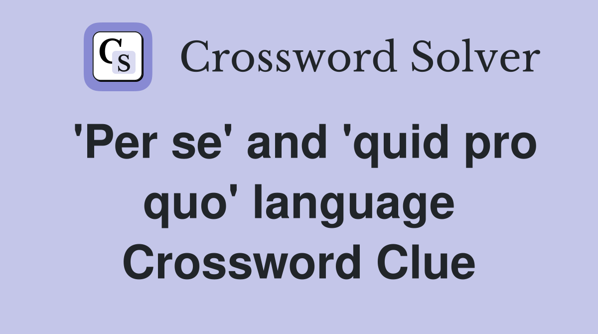 'Per se' and 'quid pro quo' language Crossword Clue