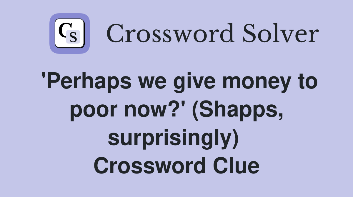 'Perhaps we give money to poor now?' (Shapps, surprisingly)  Crossword Clue