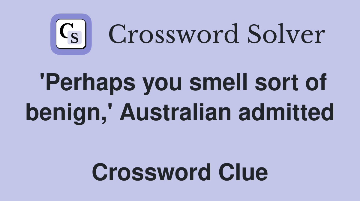 'Perhaps you smell sort of benign,' Australian admitted  Crossword Clue