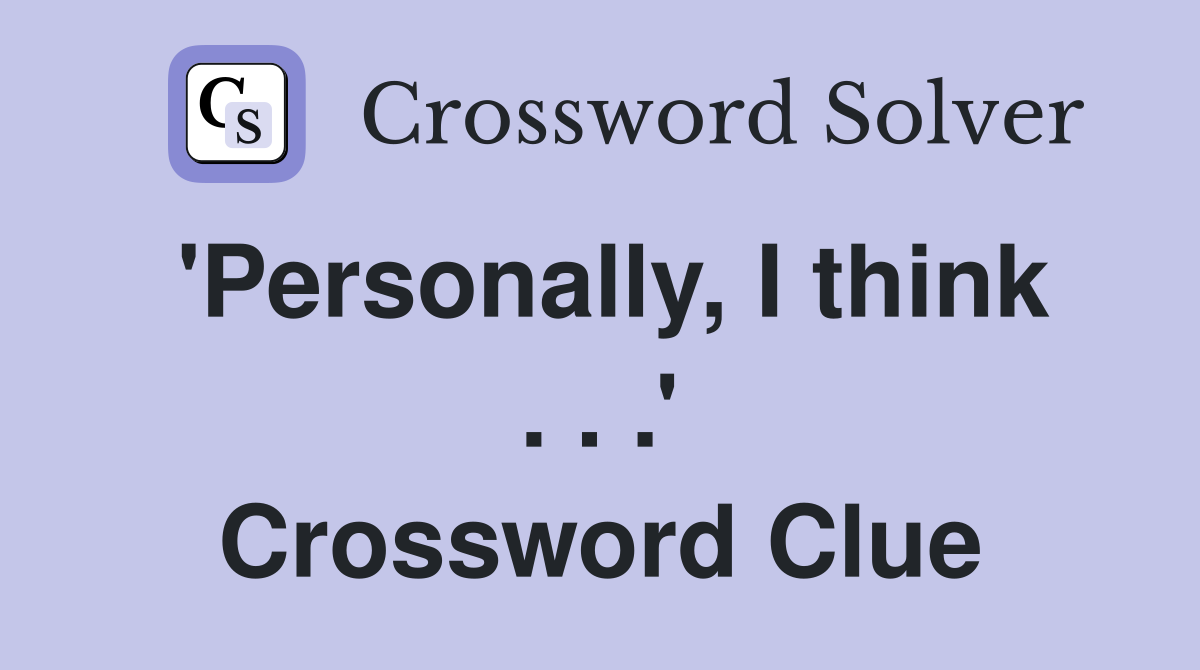 'Personally, I think . . .' Crossword Clue