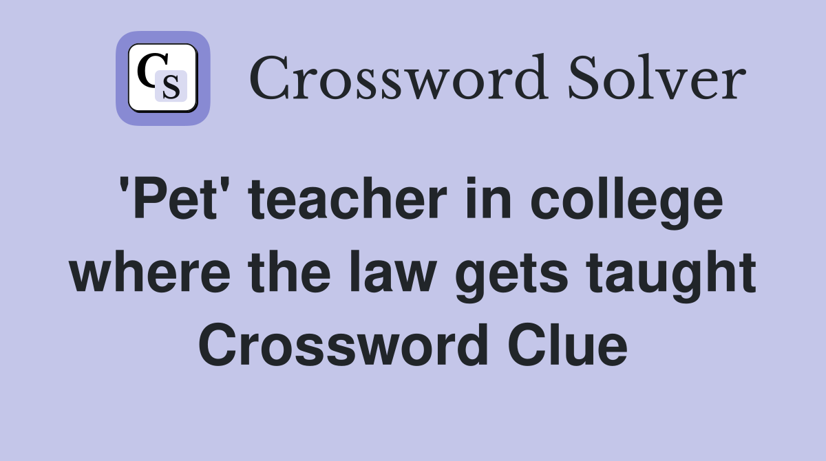 'Pet' teacher in college where the law gets taught Crossword Clue