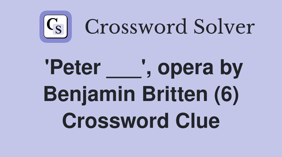 'Peter ___', opera by Benjamin Britten (6) Crossword Clue