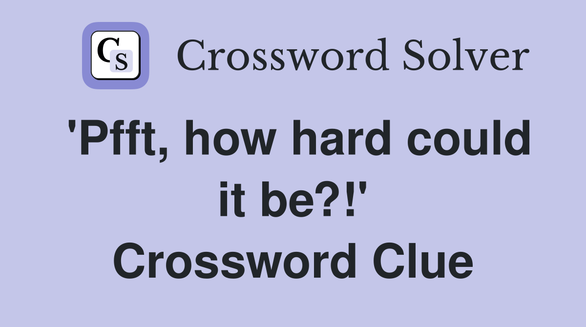 'Pfft, how hard could it be?!' Crossword Clue