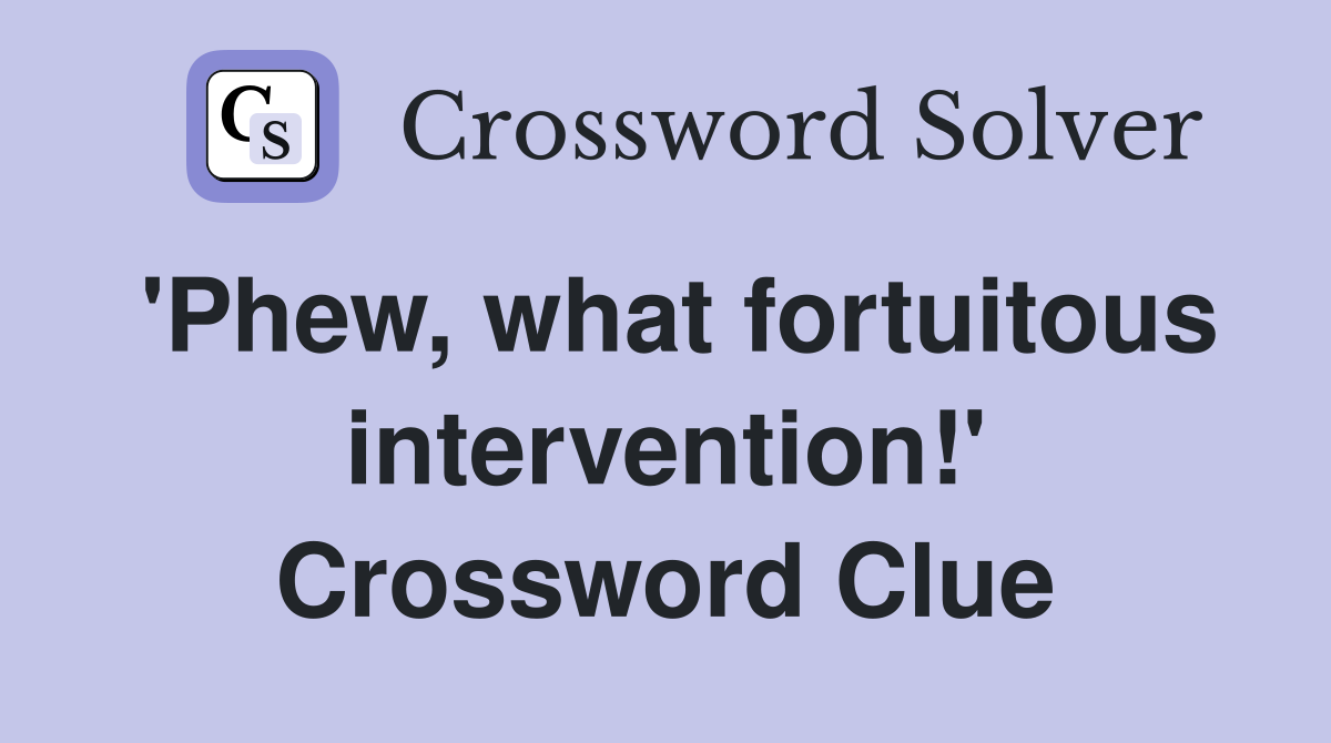 'Phew, what fortuitous intervention!' Crossword Clue