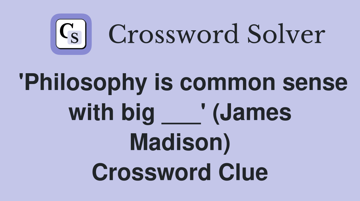 'Philosophy is common sense with big ___' (James Madison) Crossword Clue