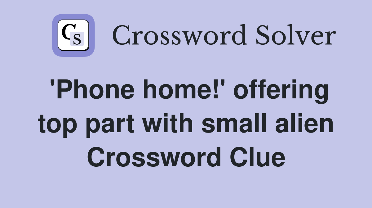 'Phone home!' offering top part with small alien Crossword Clue