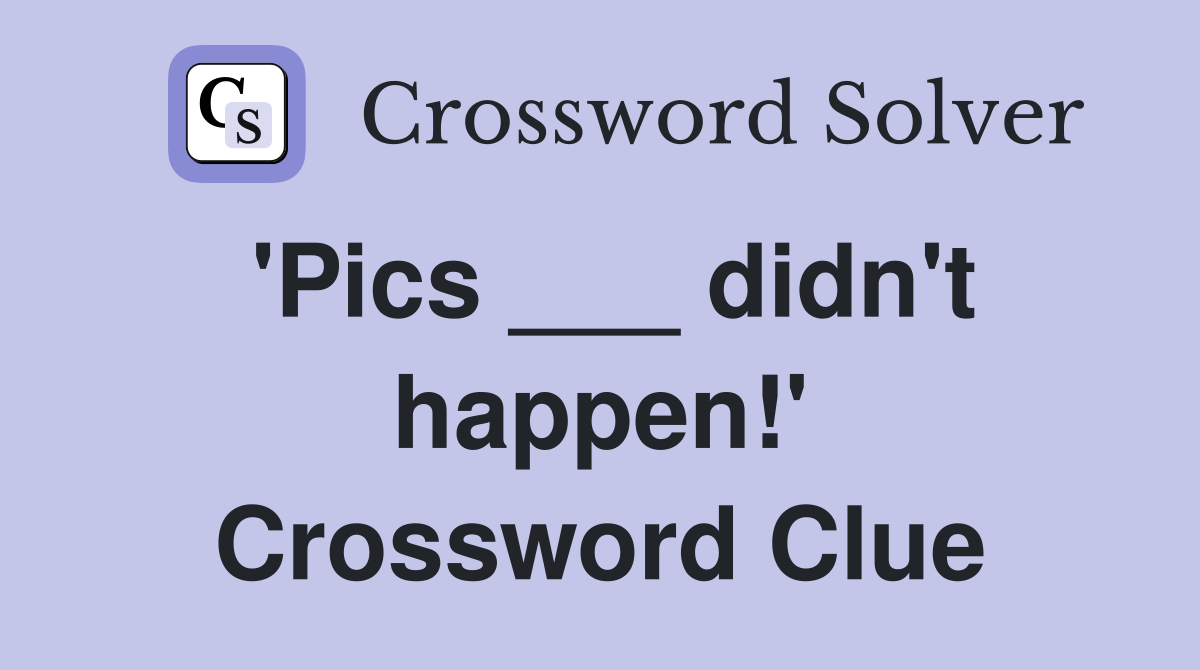 'Pics ___ didn't happen!' Crossword Clue