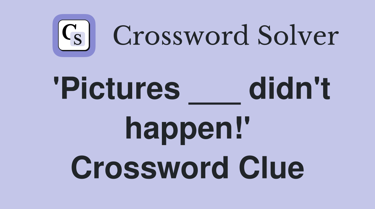 'Pictures ___ didn't happen!' Crossword Clue