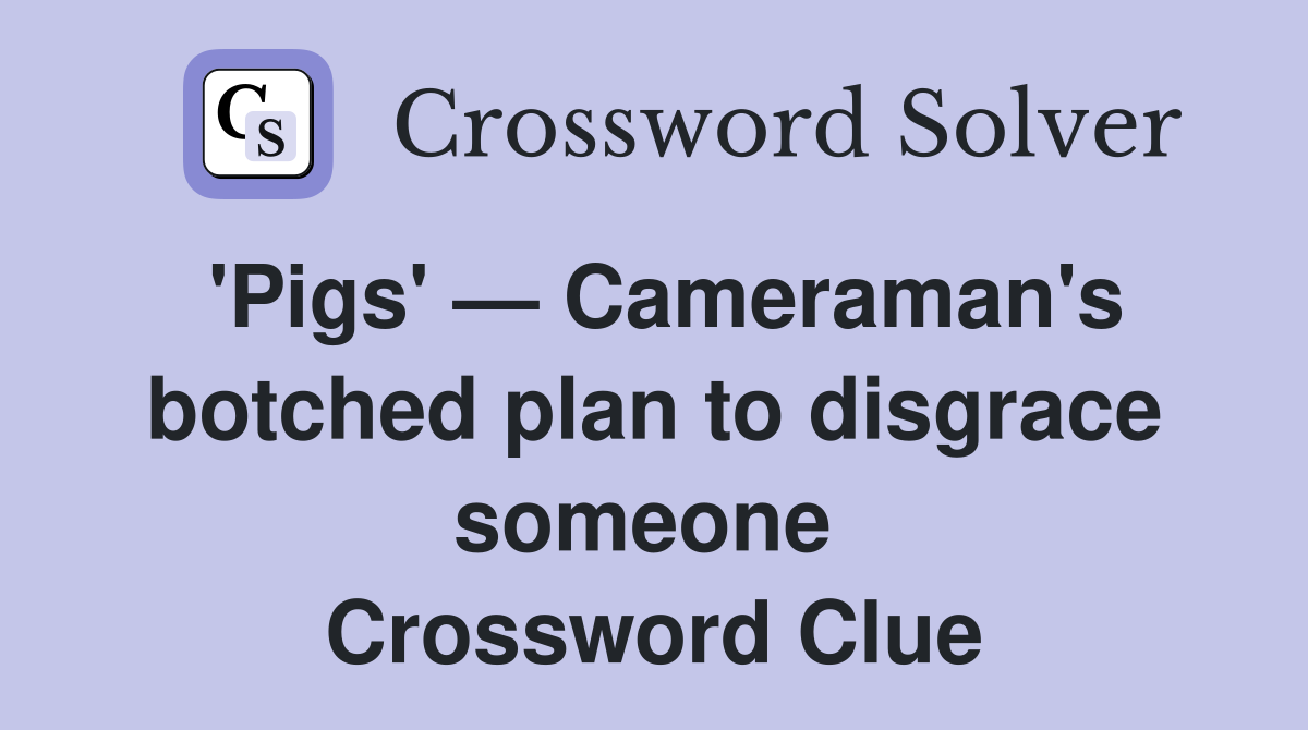 'Pigs' — Cameraman's botched plan to disgrace someone  Crossword Clue