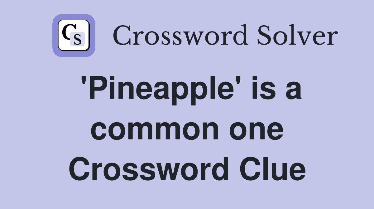 'Pineapple' is a common one Crossword Clue