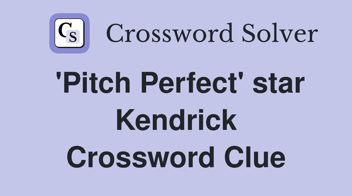'Pitch Perfect' star Kendrick Crossword Clue