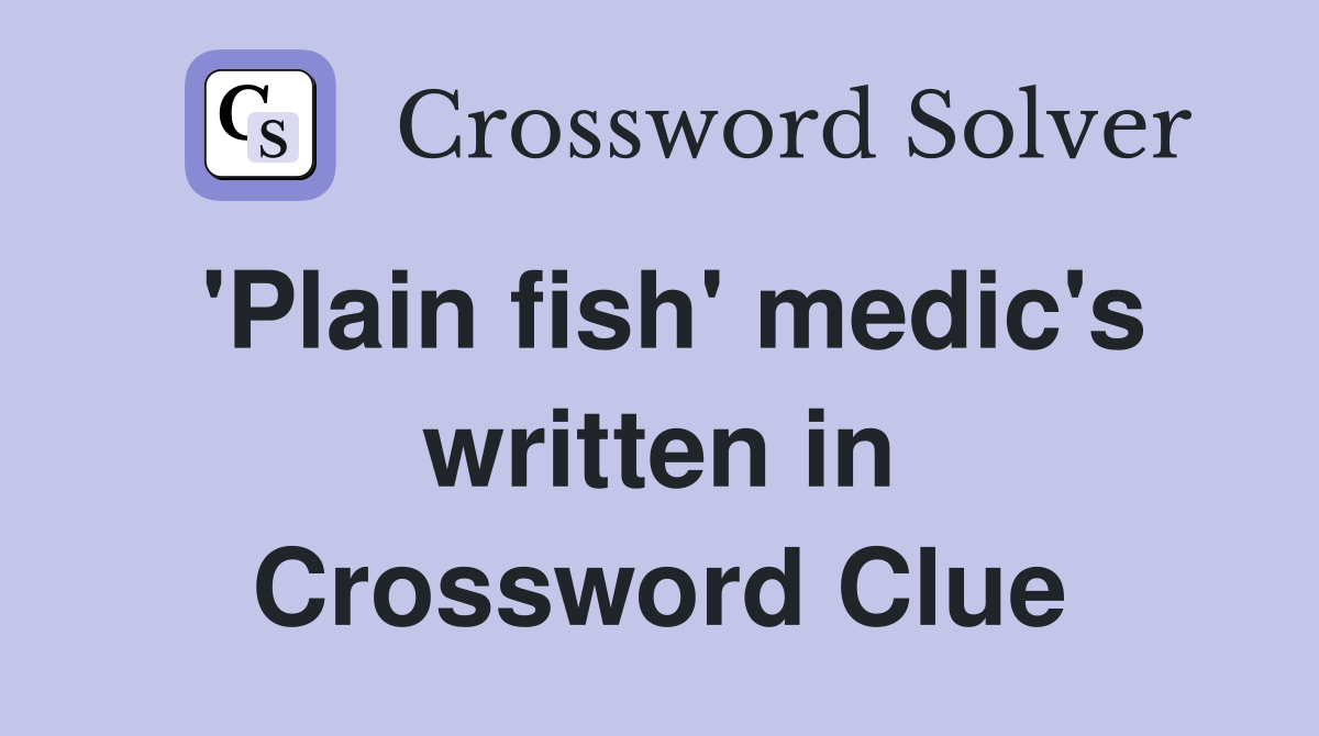 'Plain fish' medic's written in Crossword Clue
