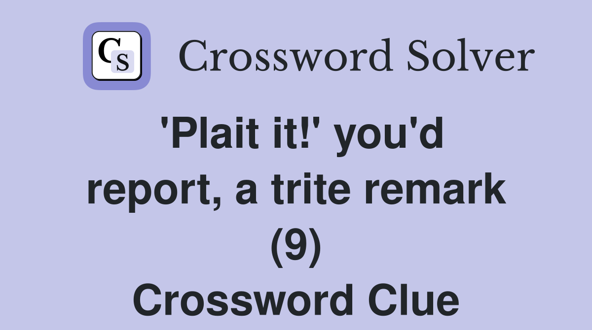 'Plait it!' you'd report, a trite remark (9) Crossword Clue