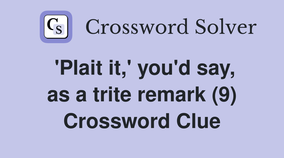'Plait it,' you'd say, as a trite remark (9) Crossword Clue