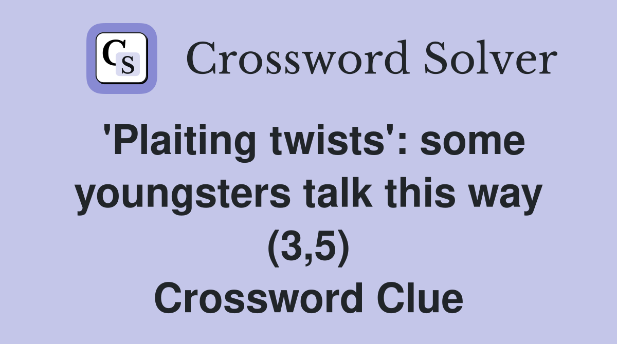'Plaiting twists': some youngsters talk this way (3,5) Crossword Clue
