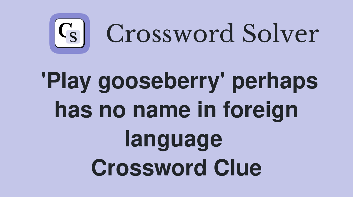'Play gooseberry' perhaps has no name in foreign language  Crossword Clue