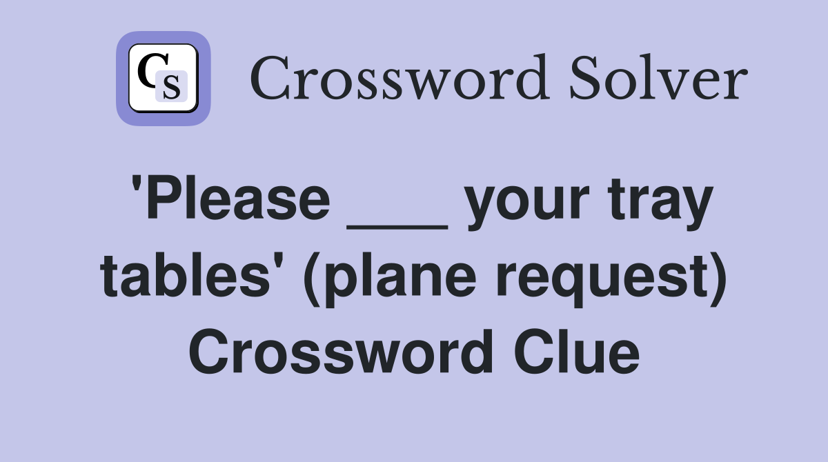 'Please ___ your tray tables' (plane request) Crossword Clue