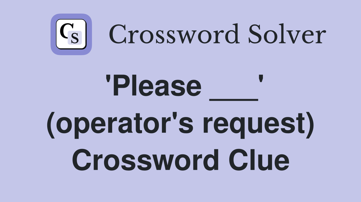 'Please ___' (operator's request) Crossword Clue