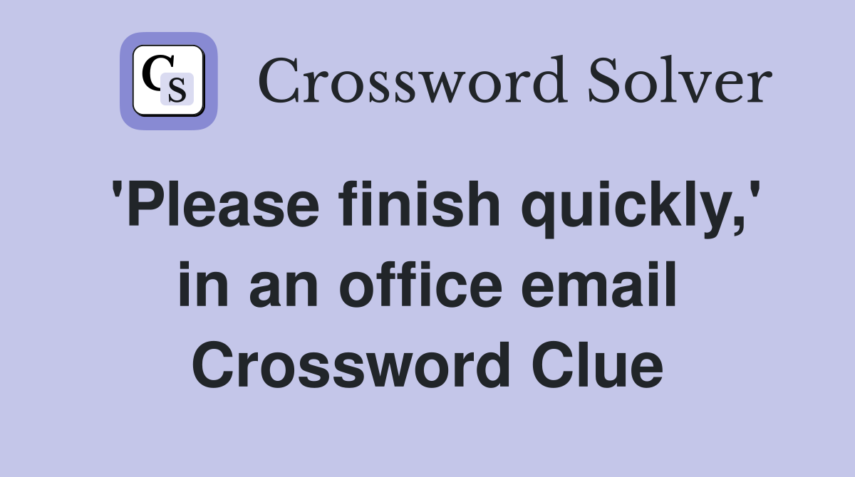 'Please finish quickly,' in an office email Crossword Clue